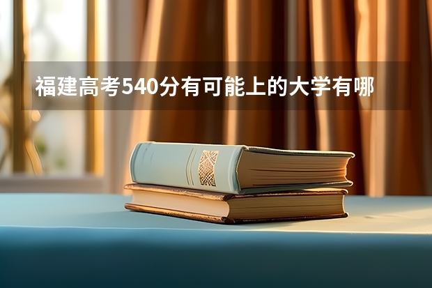 福建高考540分有可能上的大学有哪些 新高考政策最新消息