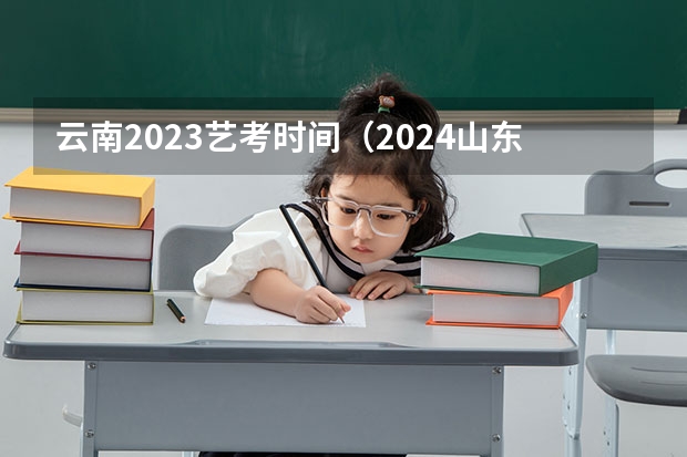 云南2023艺考时间（2024山东艺考准考证打印时间）