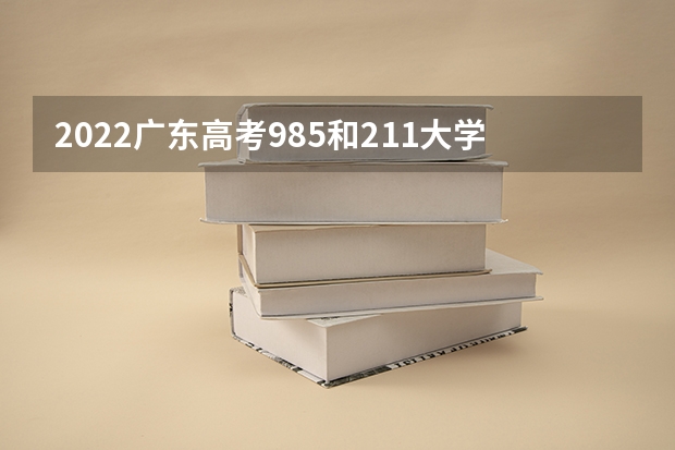 2022广东高考985和211大学录取率是多少 最新政策是什么