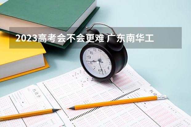 2023高考会不会更难 广东南华工商职业学院录取分数线2022是多少分