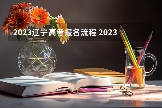 2023辽宁高考报名流程 2023年山西高考二模考试时间