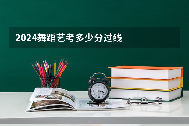 2024舞蹈艺考多少分过线