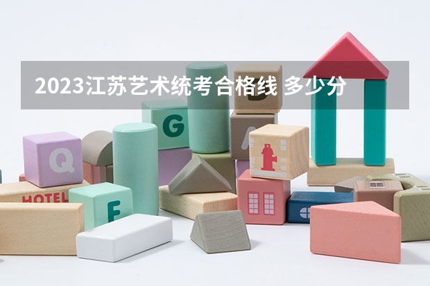 2023江苏艺术统考合格线 多少分及格
