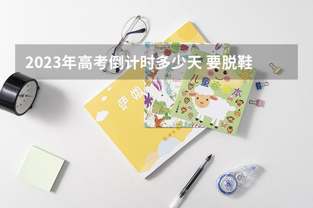 2023年高考倒计时多少天 要脱鞋吗