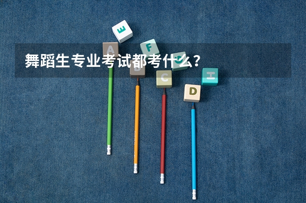 舞蹈生专业考试都考什么？