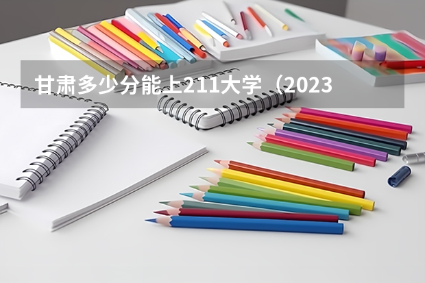 甘肃多少分能上211大学（2023高考参考） 2023吉林高考报名对考生有哪些具体要求