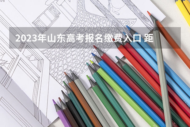 2023年山东高考报名缴费入口 距离2023高考还有多长时间