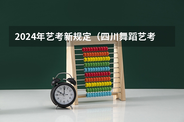2024年艺考新规定（四川舞蹈艺考时间2024）