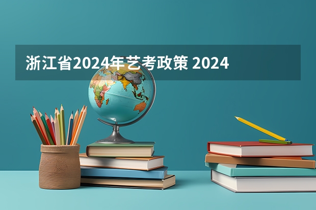 浙江省2024年艺考政策 2024年艺考改革政策