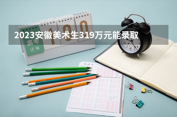 2023安徽美术生3.19万元能录取多少人？