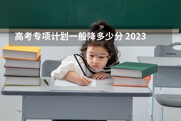 高考专项计划一般降多少分 2023高考安徽电子信息职业技术学院要多少分录取