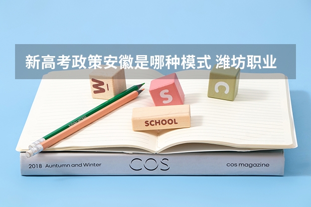 新高考政策安徽是哪种模式 潍坊职业学院录取分数线2022是多少分