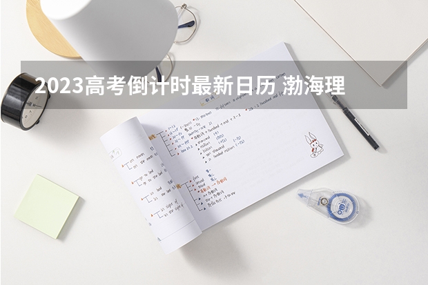 2023高考倒计时最新日历 渤海理工职业学院2022年录取分数线是多少