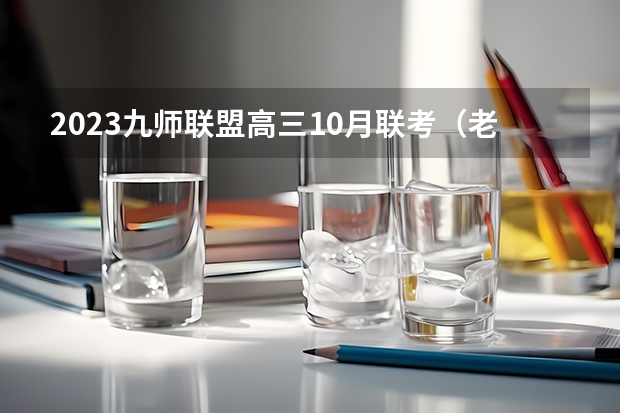 2023九师联盟高三10月联考（老高考）生物试卷及答案解析汇总 高考化学必考知识点总结