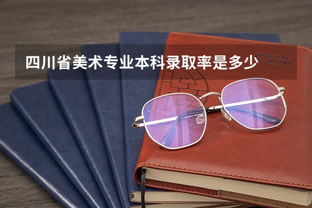 四川省美术专业本科录取率是多少
