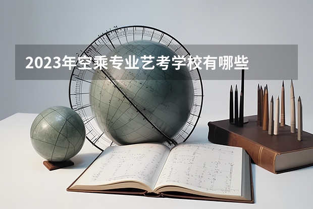 2023年空乘专业艺考学校有哪些