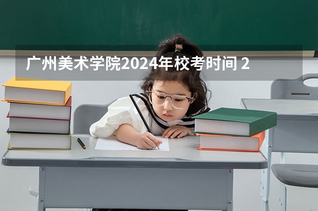 广州美术学院2024年校考时间 2024年艺考美术文化分数线