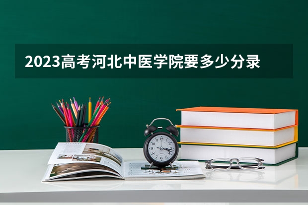 2023高考河北中医学院要多少分录取 2023陕西高考各科满分是多少