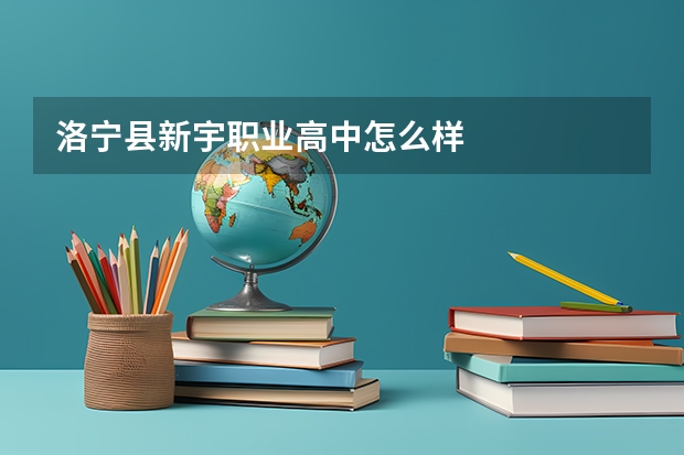 洛宁县新宇职业高中怎么样