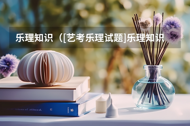 乐理知识（[艺考乐理试题]乐理知识入门）