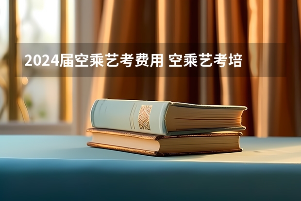 2024届空乘艺考费用 空乘艺考培训班费用