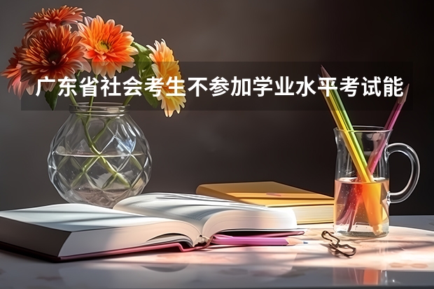 广东省社会考生不参加学业水平考试能参加高考吗（已经拿到中专毕业证）？