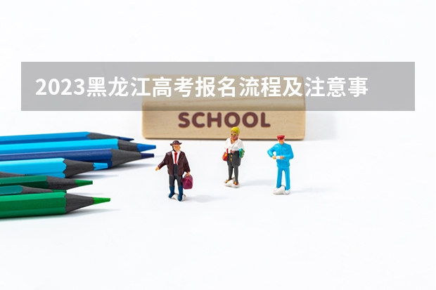 2023黑龙江高考报名流程及注意事项 报名办法和程序