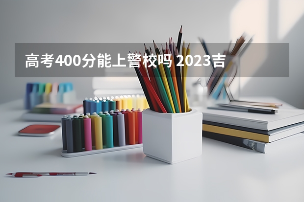 高考400分能上警校吗 2023吉林高考报名具体时间