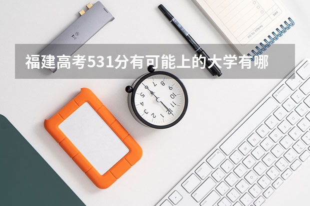 福建高考531分有可能上的大学有哪些 改革方案什么内容