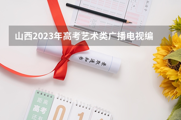 山西2023年高考艺术类广播电视编导及戏剧影视文学专业考试科目及时间 2023高考唐山科技职业技术学院要多少分录取