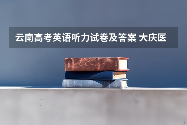 云南高考英语听力试卷及答案 大庆医学高等专科学校2022年录取分数线是多少