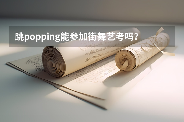 跳popping能参加街舞艺考吗？
