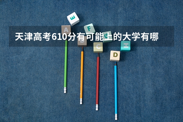 天津高考610分有可能上的大学有哪些 上海高考442分有可能上的大学有哪些