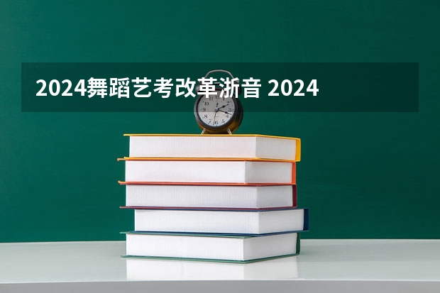 2024舞蹈艺考改革浙音 2024年舞蹈艺考新政策