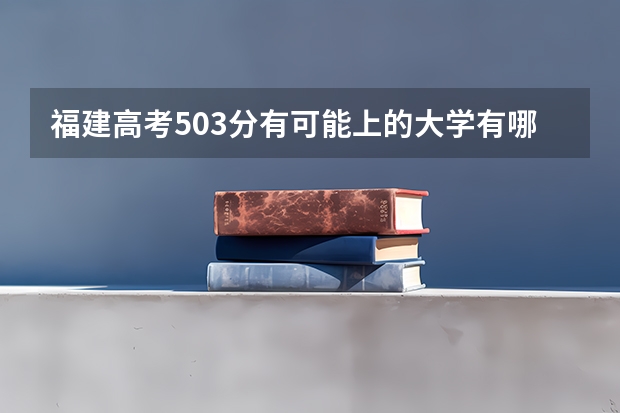 福建高考503分有可能上的大学有哪些 四川新高考政策有什么
