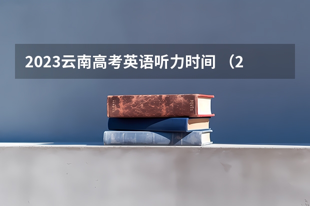 2023云南高考英语听力时间 （2023新高考）
