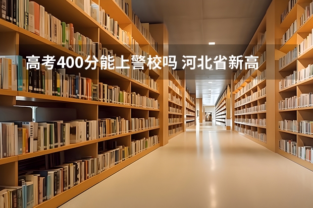 高考400分能上警校吗 河北省新高考政策解读