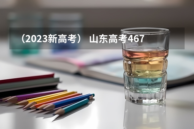 （2023新高考） 山东高考467分有可能上的大学有哪些