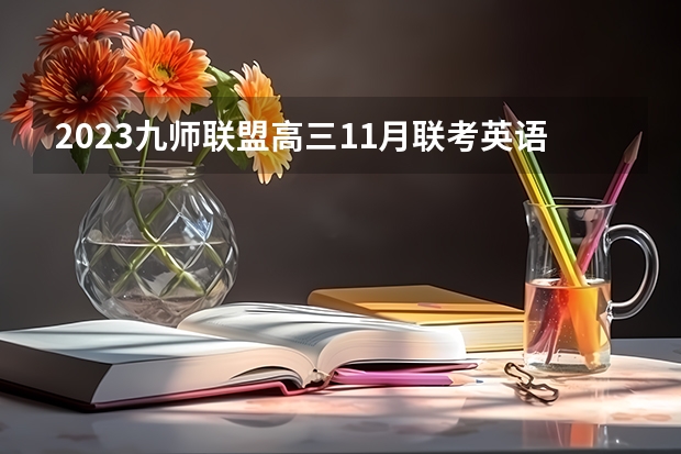 2023九师联盟高三11月联考英语答案及试卷（新高考） 2023九师联盟高三11月联考历史答案及试卷（新高考）