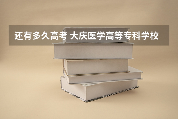 还有多久高考 大庆医学高等专科学校2022年录取分数线是多少