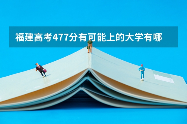 福建高考477分有可能上的大学有哪些 长江职业学院2022年录取分数线是多少