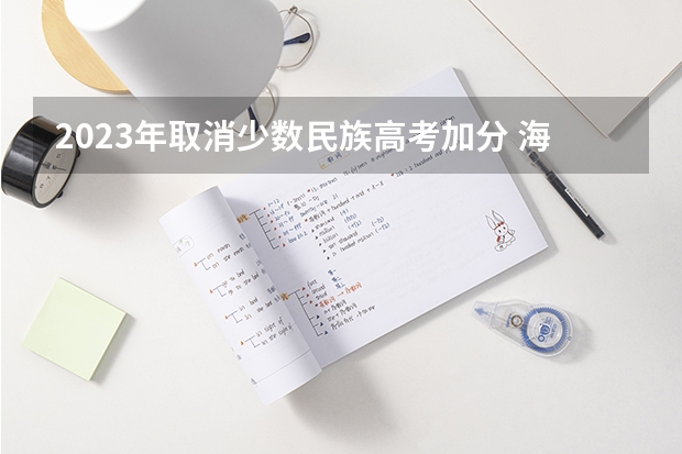 2023年取消少数民族高考加分 海南新高考3+3选科专业对照表汇总