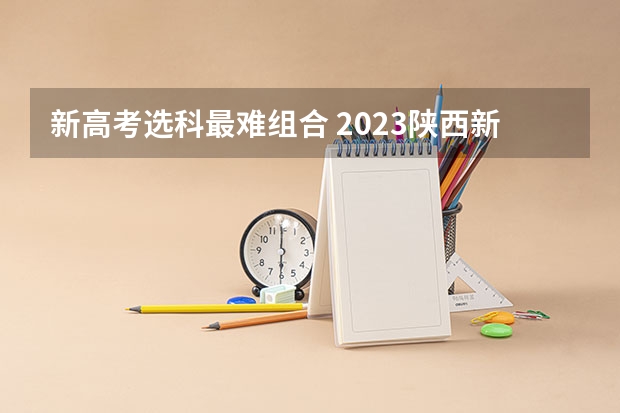 新高考选科最难组合 2023陕西新高考赋分规则