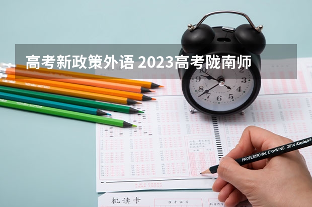 高考新政策外语 2023高考陇南师范高等专科学校要多少分录取