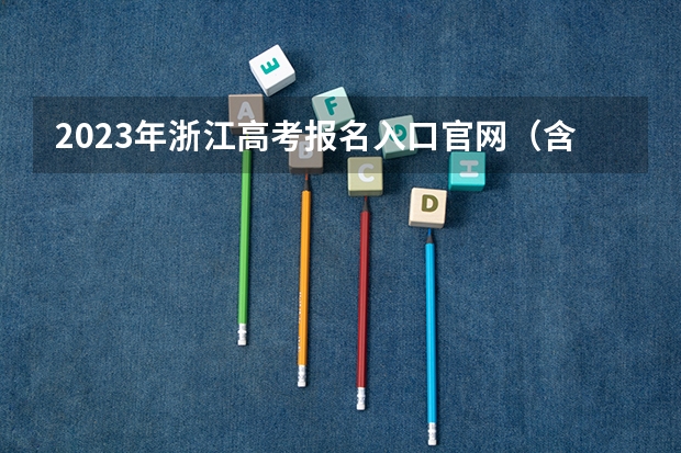 2023年浙江高考报名入口官网（含浙江高考报名时间） 2023广西高考报名流程及注意事项