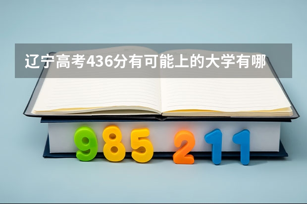 辽宁高考436分有可能上的大学有哪些 全部名单_高考100网