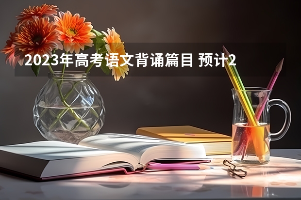 2023年高考语文背诵篇目 预计2023年陕西高考报名人数是多少