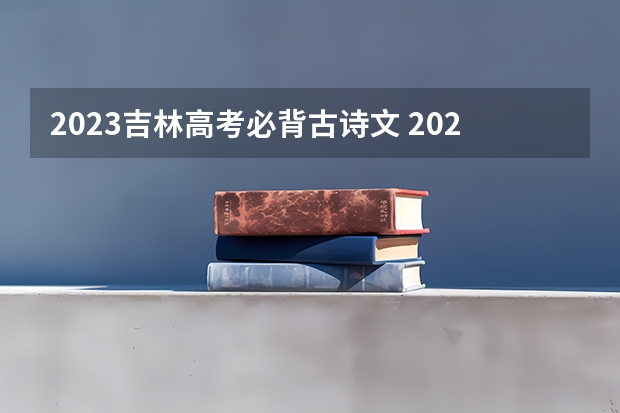 2023吉林高考必背古诗文 2023高考还有几天