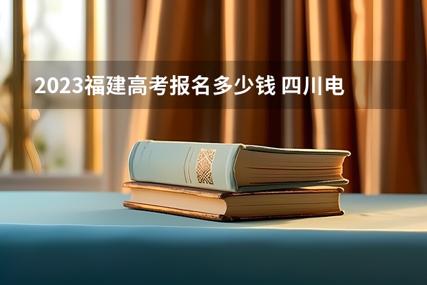2023福建高考报名多少钱 四川电子机械职业技术学院2022年录取分数线是多少