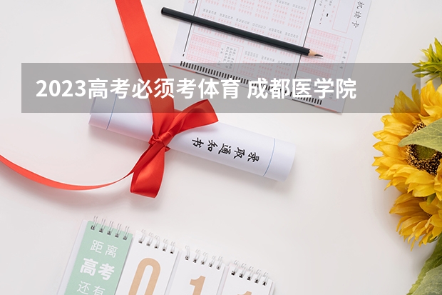 2023高考必须考体育 成都医学院录取分数线2022是多少分